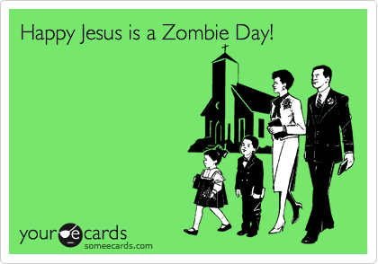 Happy Jesus is a Zombie Day!