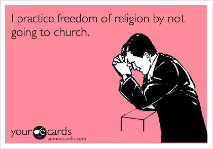 I practice freedom of religion by not going to church.