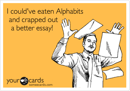 I could've eaten Alphabits 
 and crapped out
  a better essay!