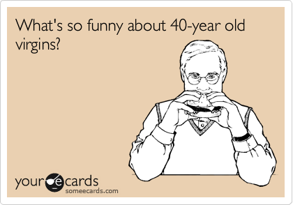 What's so funny about 40-year old virgins?