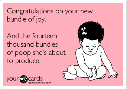 Congratulations on your new
bundle of joy.

And the fourteen
thousand bundles
of poop she's about
to produce. 