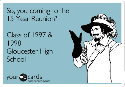 So, you coming to the
15 Year Reunion?

Class of 1997 &
1998
Gloucester High
School 