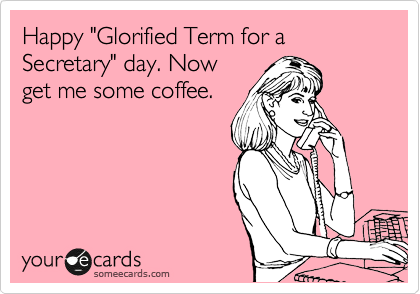 Happy "Glorified Term for a Secretary" day. Now
get me some coffee. 