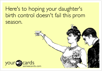 Here's to hoping your daughter's birth control doesn't fail this prom season.