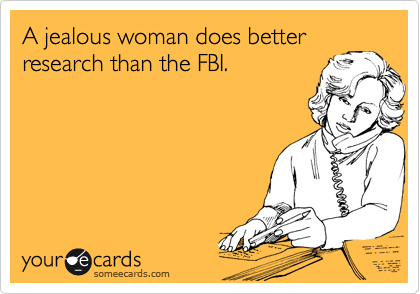 A jealous woman does better
research than the FBI.