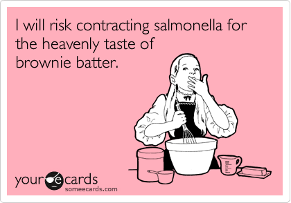 I will risk contracting salmonella for the heavenly taste of
brownie batter.
