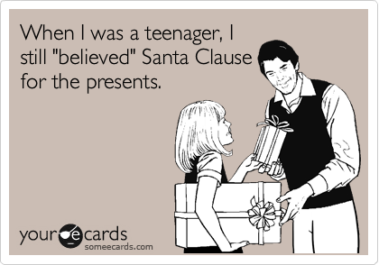 When I was a teenager, I
still "believed" Santa Clause
for the presents.