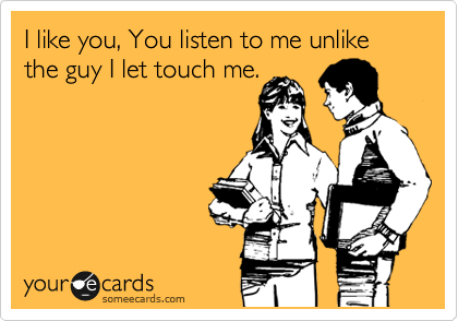 I like you, You listen to me unlike the guy I let touch me.