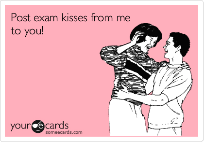 Post exam kisses from me
to you!