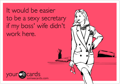 It would be easier
to be a sexy secretary
if my boss' wife didn't
work here.