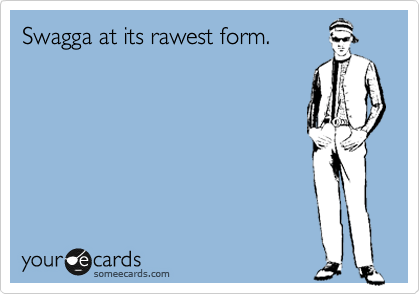 Swagga at its rawest form.