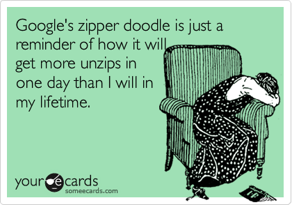 Google's zipper doodle is just a reminder of how it will
get more unzips in
one day than I will in
my lifetime.