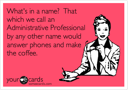 What's in a name?  That
which we call an
Administrative Professional
by any other name would
answer phones and make
the coffee.
