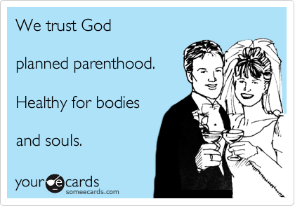 We trust God

planned parenthood.

Healthy for bodies

and souls.