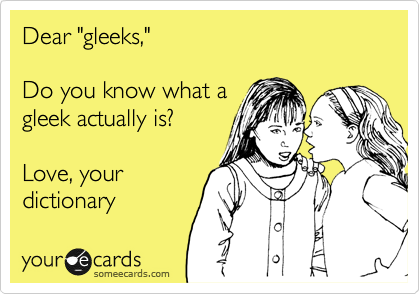 Dear "gleeks,"

Do you know what a
gleek actually is?

Love, your
dictionary