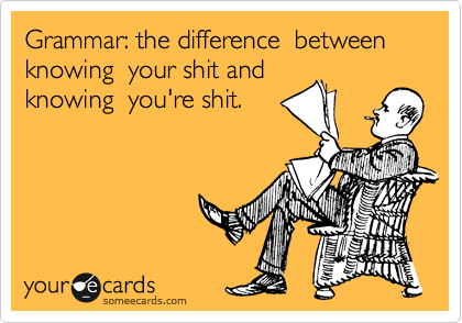 Grammar: the difference  between knowing  your shit and
knowing  you're shit.