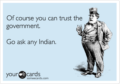 
Of course you can trust the
government.

Go ask any Indian.