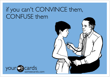 if you can't CONVINCE them, CONFUSE them