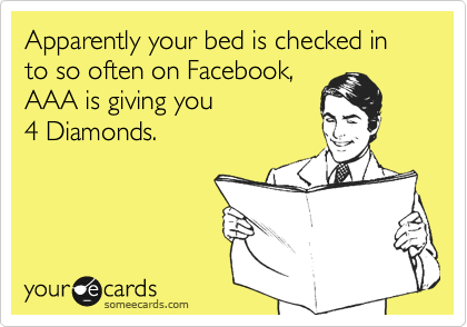 Apparently your bed is checked in to so often on Facebook, 
AAA is giving you 
4 Diamonds.