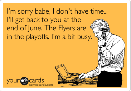 I'm sorry babe, I don't have time... I'll get back to you at the
end of June. The Flyers are
in the playoffs. I'm a bit busy.