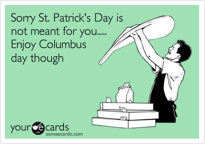 Sorry St. Patrick's Day is
not meant for you..... 
Enjoy Columbus
day though
