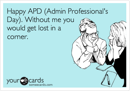 Happy APD %28Admin Professional's Day%29. Without me you
would get lost in a
corner.