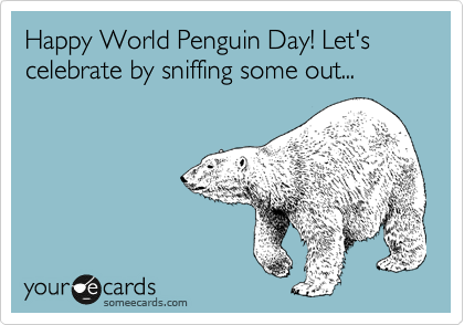 Happy World Penguin Day! Let's celebrate by sniffing some out...
