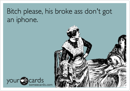 Bitch please, his broke ass don't got an iphone.