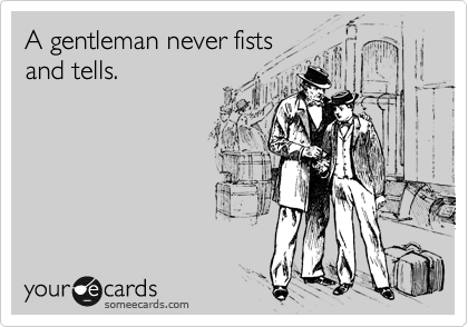 A gentleman never fists
and tells.