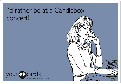 I'd rather be at a Candlebox concert!