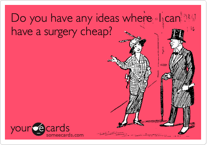 Do you have any ideas where  I can have a surgery cheap?