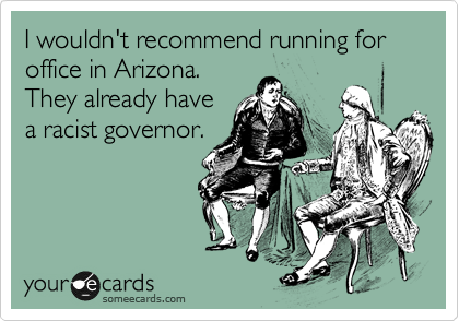 I wouldn't recommend running for office in Arizona. 
They already have
a racist governor.  