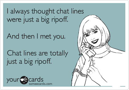 I always thought chat lines
were just a big ripoff.

And then I met you.

Chat lines are totally
just a big ripoff. 