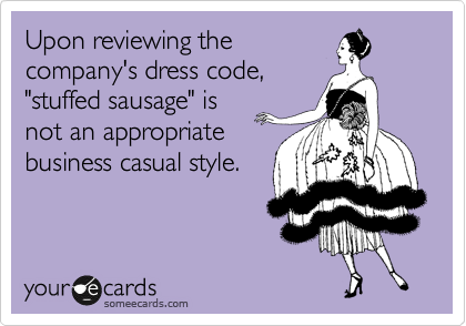 Upon reviewing the
company's dress code,
"stuffed sausage" is
not an appropriate
business casual style.