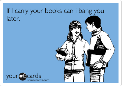 If I carry your books can i bang you later.