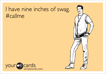 I have nine inches of swag.
%23callme