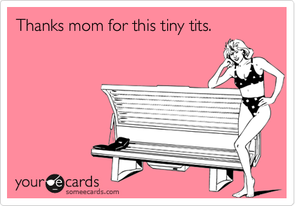 Thanks mom for this tiny tits.