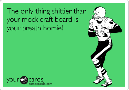 The only thing shittier than
your mock draft board is
your breath homie!