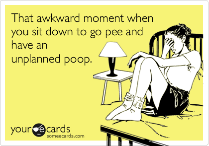 That awkward moment when
you sit down to go pee and
have an
unplanned poop.