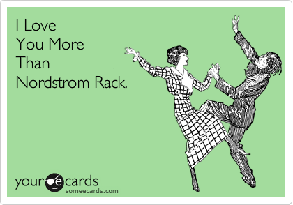 I Love 
You More
Than
Nordstrom Rack.