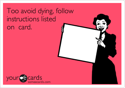 Too avoid dying, follow
instructions listed
on  card.