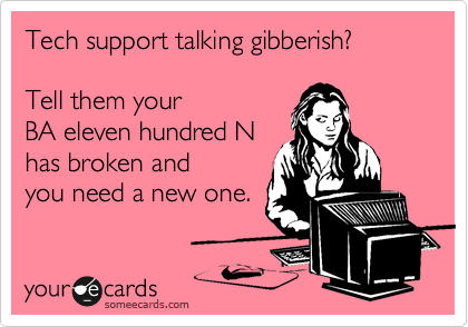 Tech support talking gibberish?

Tell them your
BA eleven hundred N
has broken and
you need a new one.