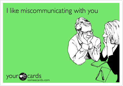 I like miscommunicating with you