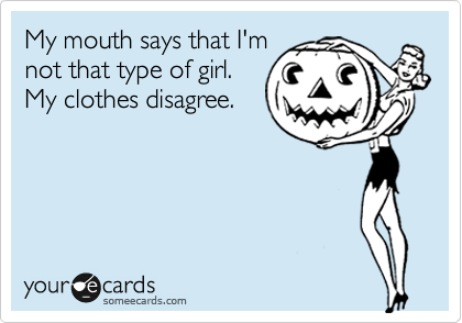 My mouth says that I'm
not that type of girl.
My clothes disagree.