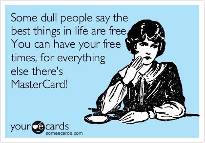 Some dull people say the
best things in life are free......I
You can have your free
times, for everything
else there's
MasterCard!