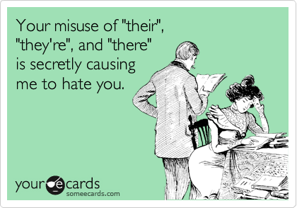 Your misuse of "their", 
"they're", and "there"
is secretly causing 
me to hate you. 