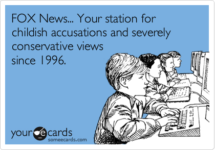 FOX News... Your station for childish accusations and severely conservative views
since 1996.