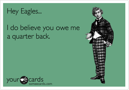 Hey Eagles...

I do believe you owe me
a quarter back.