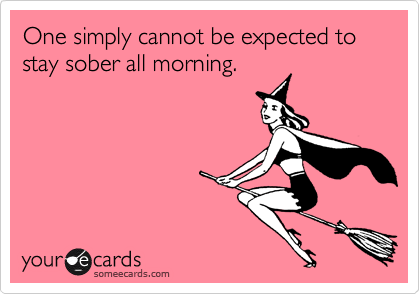 One simply cannot be expected to stay sober all morning.