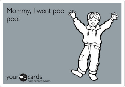 Mommy, I went poo
poo!